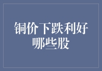 铜价下跌，股民的铜矿石也能变金矿？谁是最受益股？