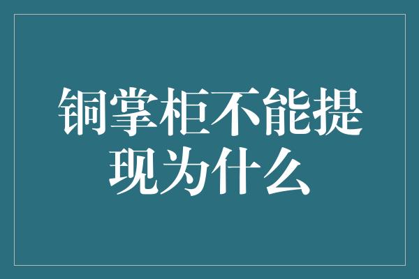 铜掌柜不能提现为什么