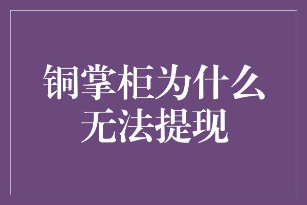 铜掌柜为什么无法提现