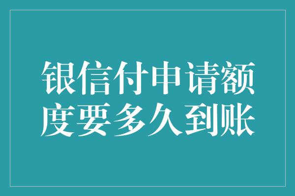 银信付申请额度要多久到账