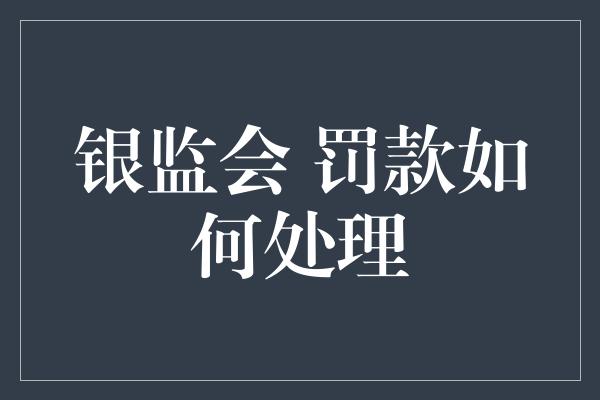 银监会 罚款如何处理