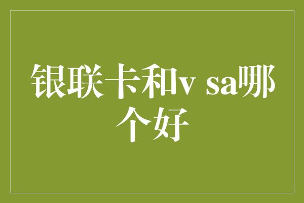 银联卡和v sa哪个好