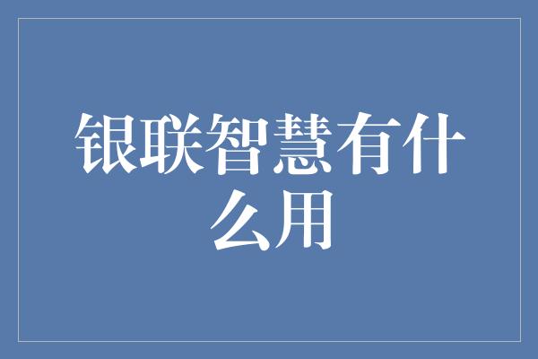 银联智慧有什么用