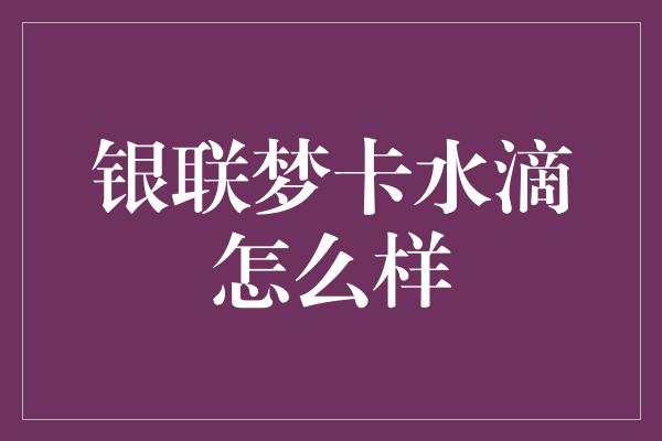 银联梦卡水滴怎么样