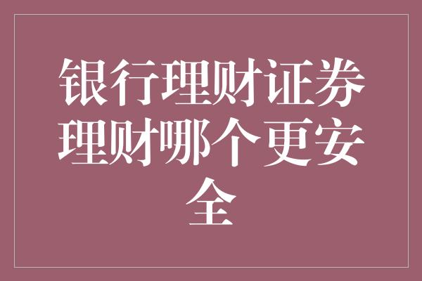 银行理财证券理财哪个更安全