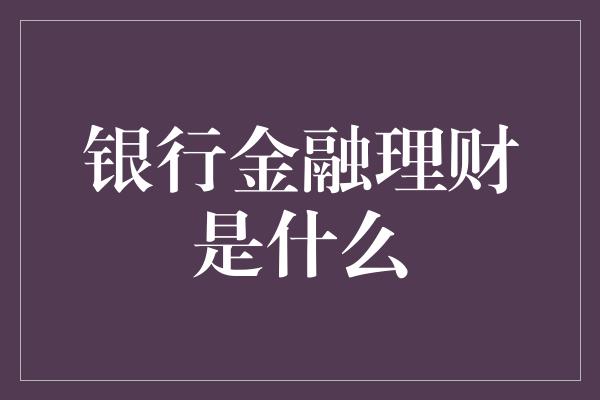 银行金融理财是什么