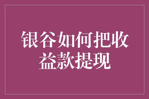 银谷如何把收益款提现