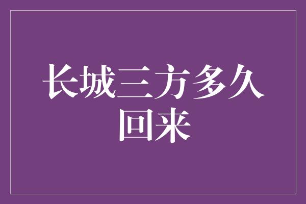 长城三方多久回来