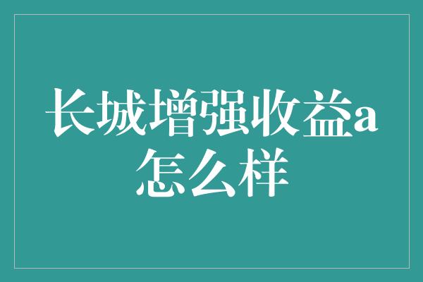 长城增强收益a怎么样