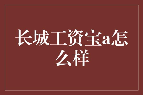 长城工资宝a怎么样