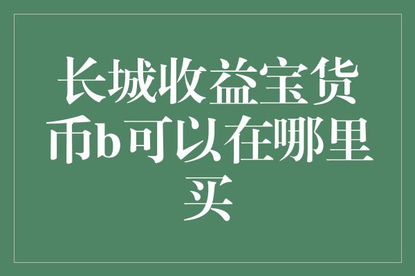 长城收益宝货币b可以在哪里买