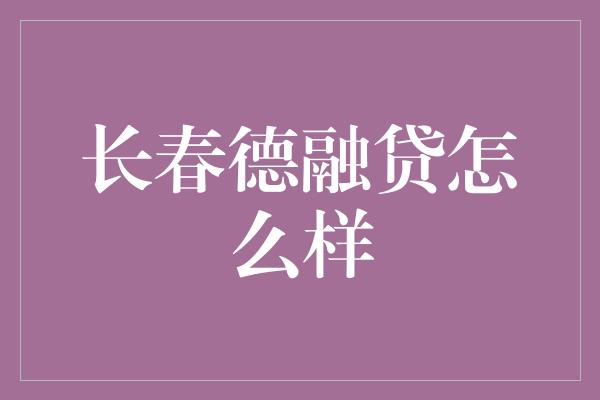 长春德融贷怎么样