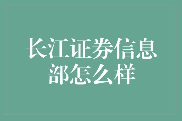 长江证券信息部怎么样