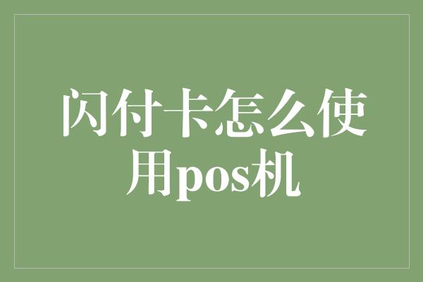 闪付卡怎么使用pos机