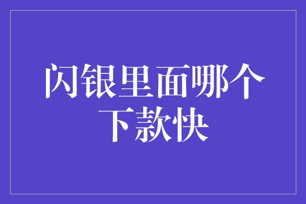 闪银里面哪个下款快