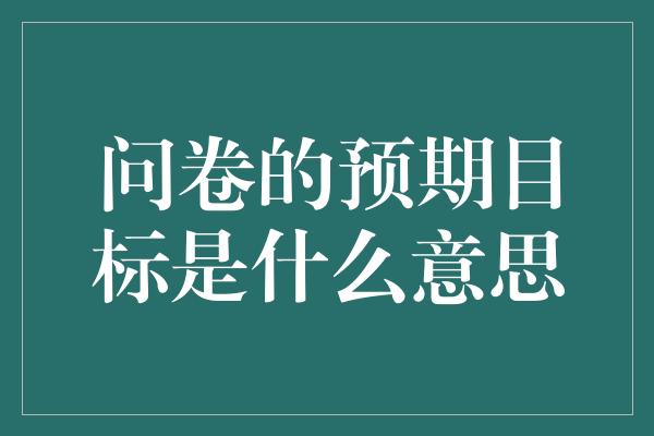 问卷的预期目标是什么意思