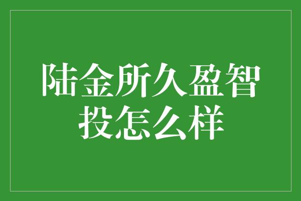 陆金所久盈智投怎么样