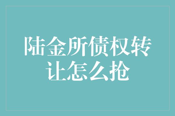 陆金所债权转让怎么抢