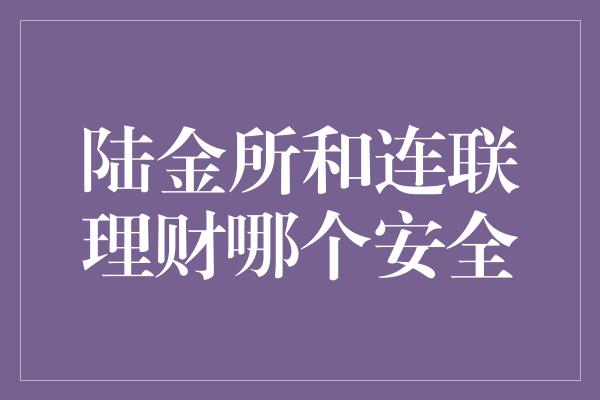 陆金所和连联理财哪个安全