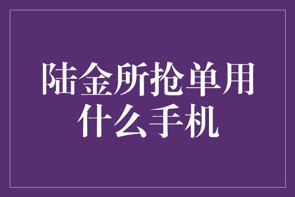 陆金所抢单用什么手机