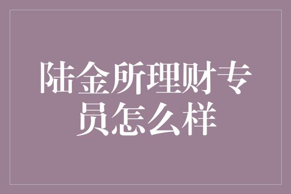 陆金所理财专员怎么样