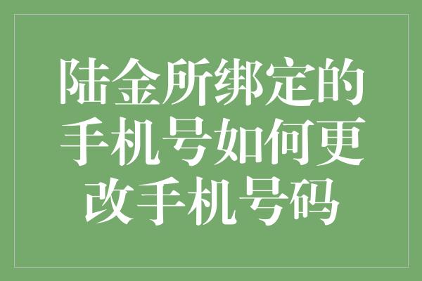 陆金所绑定的手机号如何更改手机号码