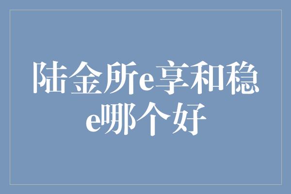 陆金所e享和稳e哪个好