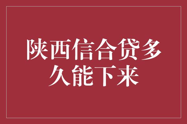 陕西信合贷多久能下来