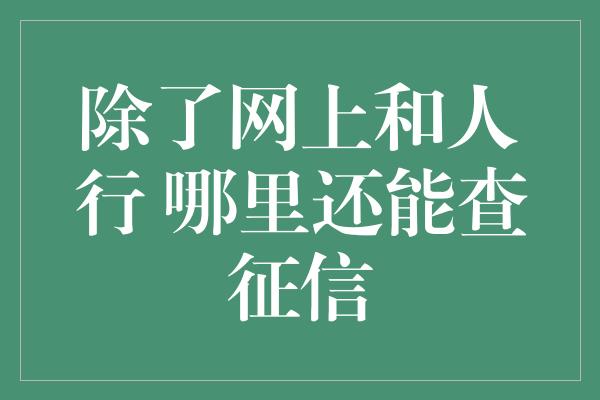 除了网上和人行 哪里还能查征信