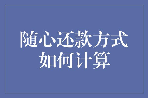 随心还款方式如何计算