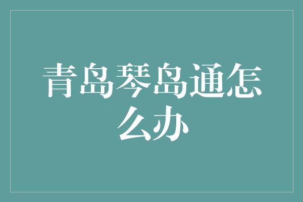 青岛琴岛通怎么办