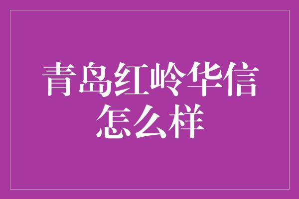 青岛红岭华信怎么样