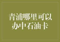 青浦哪儿能办中石油卡？一招教你找到！