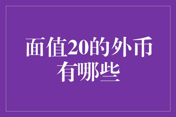 面值20的外币有哪些