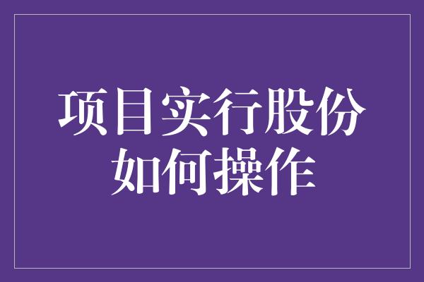 项目实行股份如何操作