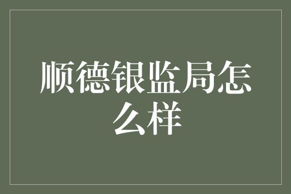 顺德银监局怎么样