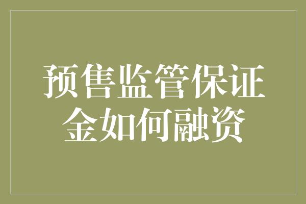 预售监管保证金如何融资