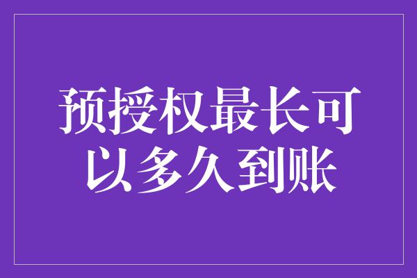 预授权最长可以多久到账