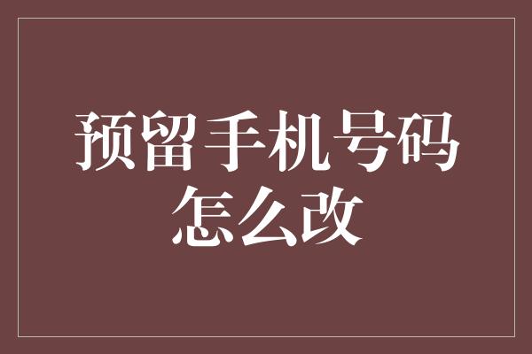 预留手机号码怎么改