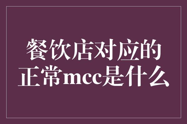 餐饮店对应的正常mcc是什么