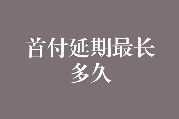 首付延期最长多久