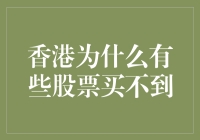 香港股市部分股票为何买不到：市场机制与交易规则的解析