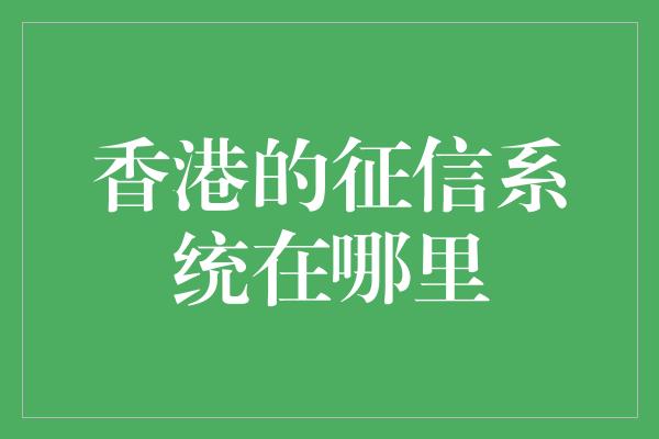 香港的征信系统在哪里