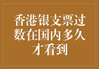 香港银支票过数在国内的到账时间与影响因素分析