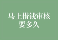 马上借钱审核要多久？揭秘借贷审核的全流程