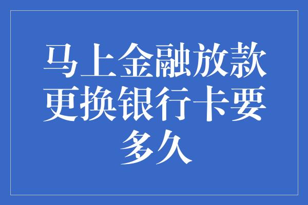 马上金融放款更换银行卡要多久