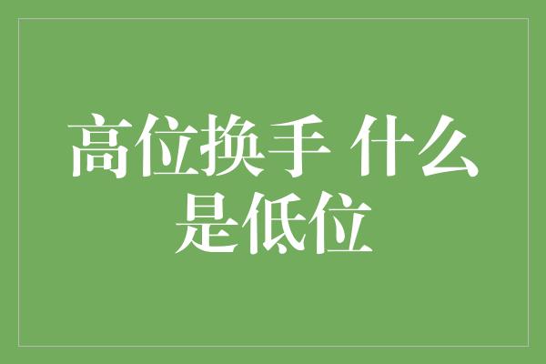 高位换手 什么是低位