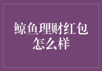 鲸鱼理财红包到底怎么样？值得投资吗？