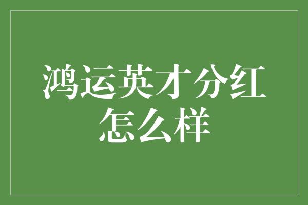 鸿运英才分红怎么样