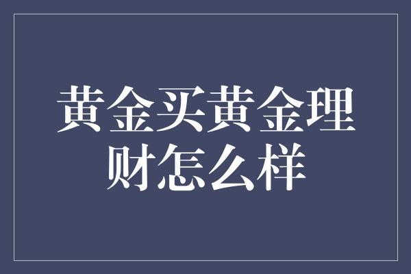 黄金买黄金理财怎么样